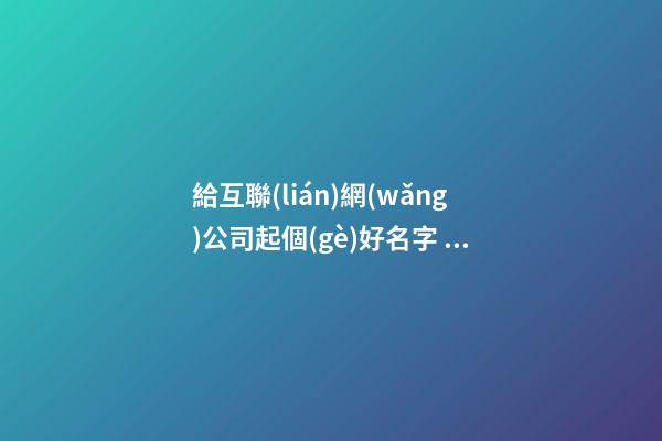 給互聯(lián)網(wǎng)公司起個(gè)好名字 好聽的互聯(lián)網(wǎng)公司名稱-第1張-公司起名-玄機(jī)派